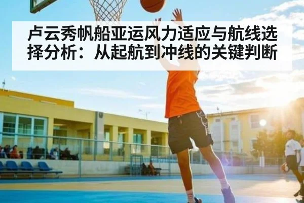 卢云秀帆船亚运风力适应与航线选择分析：从起航到冲线的关键判断